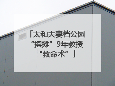 太和夫妻档公园“摆摊”9年教授“救命术”