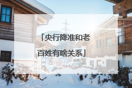 央行降准和老百姓有啥关系