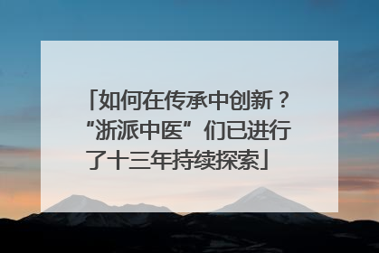 如何在传承中创新？“浙派中医”们已进行了十三年持续探索