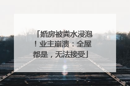 婚房被粪水浸泡！业主崩溃：全屋都是，无法接受