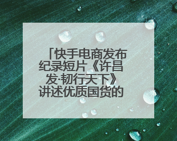 快手电商发布纪录短片《许昌发·韧行天下》讲述优质国货的时代韧性