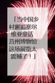 当中国乡村邂逅塞尔维亚童话 莒州博物馆这场展览太震撼了！