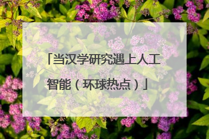 当汉学研究遇上人工智能（环球热点）