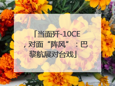 当面歼-10CE，对面“阵风”：巴黎航展对台戏