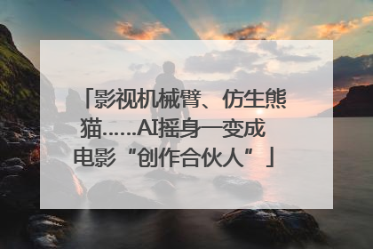 影视机械臂、仿生熊猫……AI摇身一变成电影“创作合伙人”