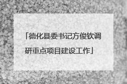 德化县委书记方俊钦调研重点项目建设工作