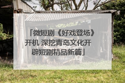 微短剧《好戏登场》开机 深挖青岛文化开辟短剧精品新篇
