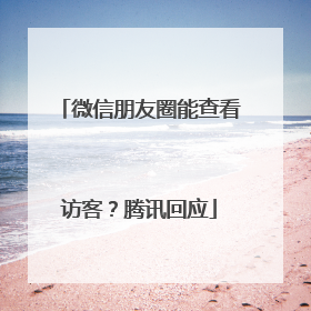 微信朋友圈能查看访客？腾讯回应
