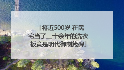 将近500岁 在民宅当了三十余年的洗衣板竟是明代御制箴碑