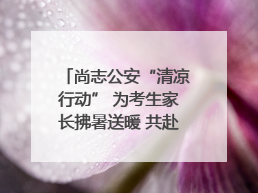 尚志公安“清凉行动” 为考生家长拂暑送暖 共赴逐梦之约