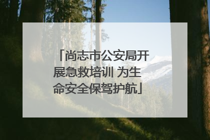 尚志市公安局开展急救培训 为生命安全保驾护航