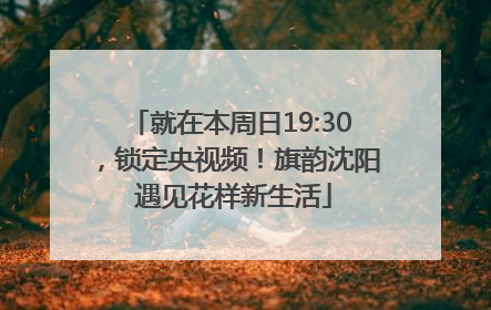 就在本周日19:30，锁定央视频！旗韵沈阳 遇见花样新生活