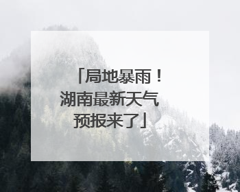 局地暴雨！湖南最新天气预报来了