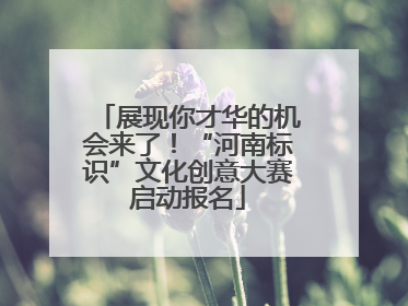 展现你才华的机会来了！“河南标识”文化创意大赛启动报名