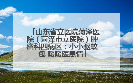 山东省立医院菏泽医院（菏泽市立医院）肿瘤科四病区：小小驱蚊包 暖暖医患情