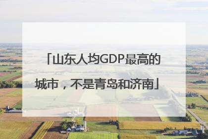 山东人均GDP最高的城市，不是青岛和济南