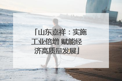 山东嘉祥：实施工业倍增 赋能经济高质量发展
