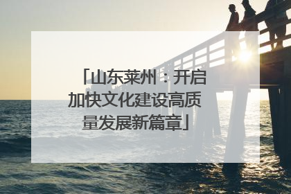 山东莱州：开启加快文化建设高质量发展新篇章