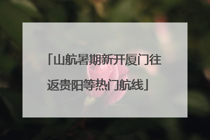 山航暑期新开厦门往返贵阳等热门航线