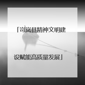 岢岚县精神文明建设赋能高质量发展