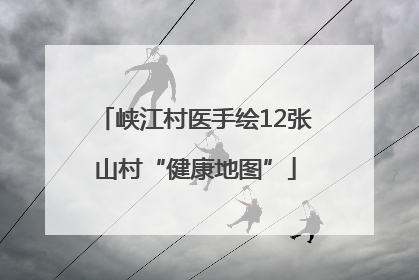峡江村医手绘12张山村“健康地图”