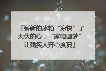 崭新的冰箱“凉快”了大伙的心，“家电圆梦”让残疾人开心度夏