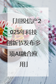 川投信产2025年科技创新节发布多项AI融合应用