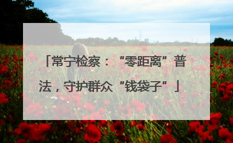 常宁检察：“零距离”普法，守护群众“钱袋子”