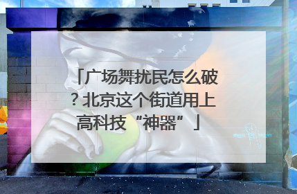 广场舞扰民怎么破？北京这个街道用上高科技“神器”