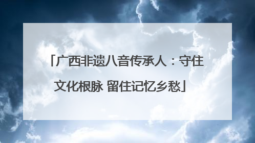 广西非遗八音传承人：守住文化根脉 留住记忆乡愁