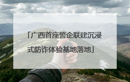 广西首座警企联建沉浸式防诈体验基地落地