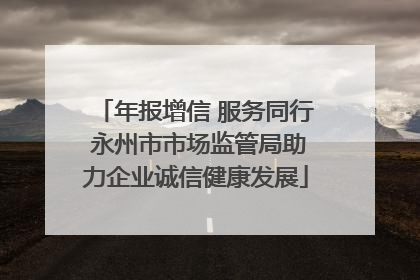 年报增信 服务同行 永州市市场监管局助力企业诚信健康发展