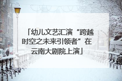 幼儿文艺汇演“跨越时空之未来引领者”在云南大剧院上演