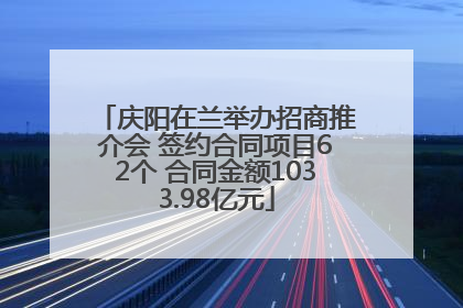 庆阳在兰举办招商推介会 签约合同项目62个 合同金额1033.98亿元