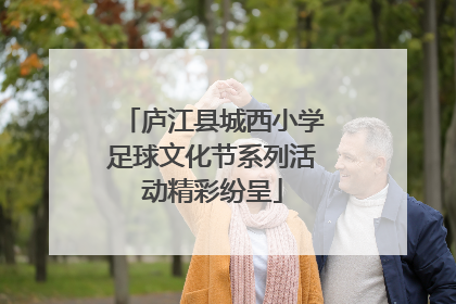 庐江县城西小学足球文化节系列活动精彩纷呈