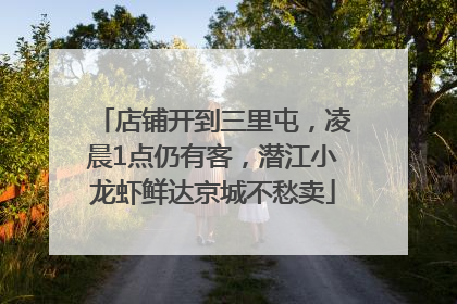 店铺开到三里屯，凌晨1点仍有客，潜江小龙虾鲜达京城不愁卖
