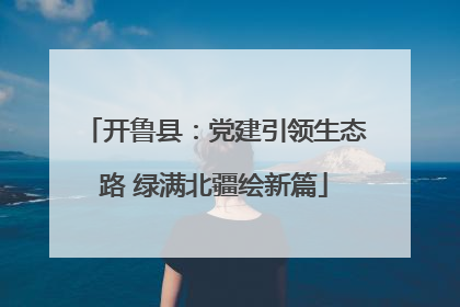 开鲁县：党建引领生态路 绿满北疆绘新篇