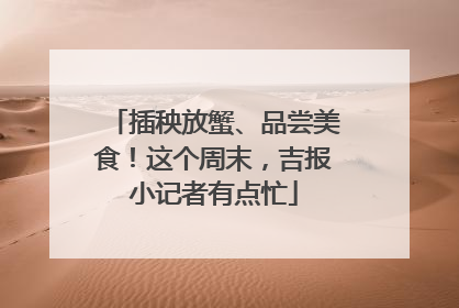 插秧放蟹、品尝美食！这个周末，吉报小记者有点忙