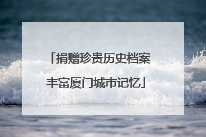 捐赠珍贵历史档案 丰富厦门城市记忆