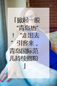 掀起一股“青岛热”！“走出去”引客来，青岛国际范儿持续圈粉