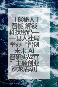 探秘人工智能 解锁科技密码——县人社局举办“智创未来 AI智研实战营”主题创业沙龙活动