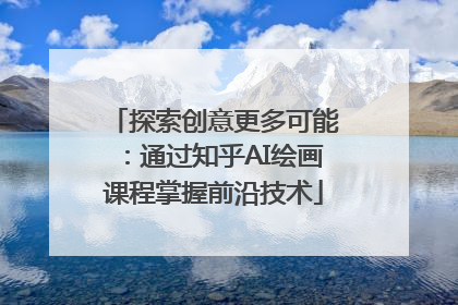 探索创意更多可能：通过知乎AI绘画课程掌握前沿技术