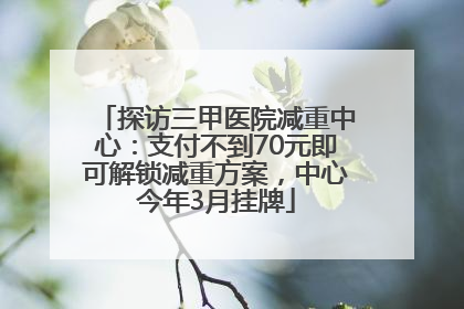 探访三甲医院减重中心：支付不到70元即可解锁减重方案，中心今年3月挂牌