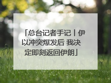 总台记者手记丨伊以冲突爆发后 我决定即刻返回伊朗