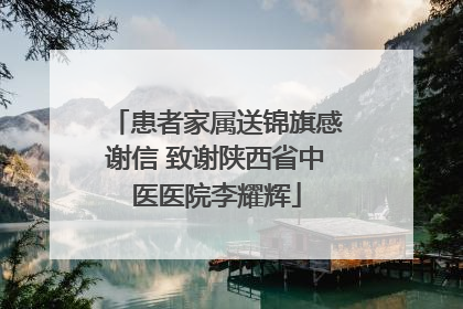 患者家属送锦旗感谢信 致谢陕西省中医医院李耀辉
