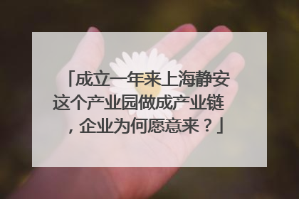 成立一年来上海静安这个产业园做成产业链，企业为何愿意来？