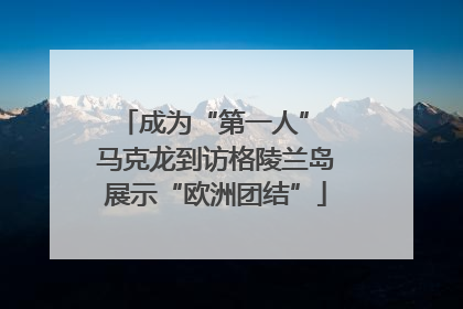 成为“第一人” 马克龙到访格陵兰岛展示“欧洲团结”