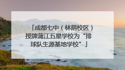 成都七中（林荫校区）授牌蒲江五星学校为“排球队生源基地学校”
