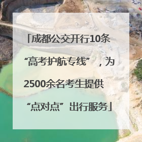 成都公交开行10条“高考护航专线”，为2500余名考生提供“点对点”出行服务