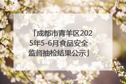 成都市青羊区2025年5-6月食品安全监督抽检结果公示